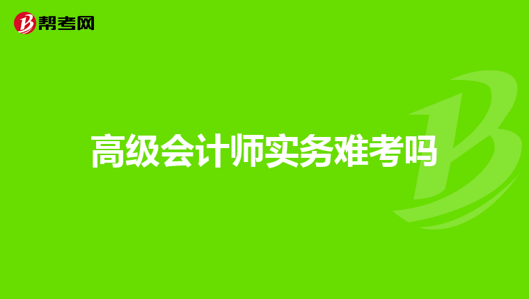 高级会计师实务难考吗