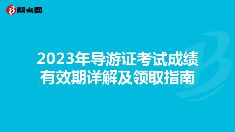 2023年导游证考试成绩有效期详解及领取指南