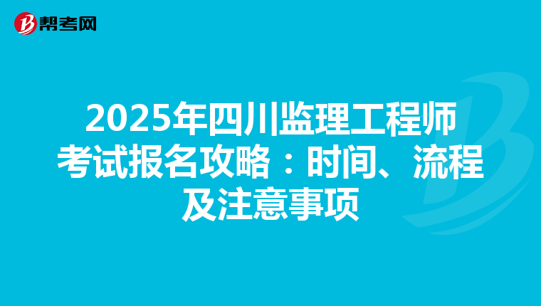 2025年四川监理工程师考试报名攻略：时间、流程及注意事项