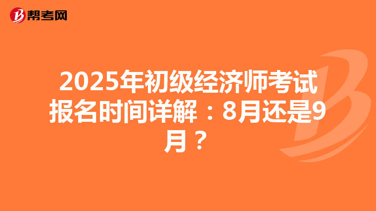2025年初级经济师考试报名时间详解：8月还是9月？