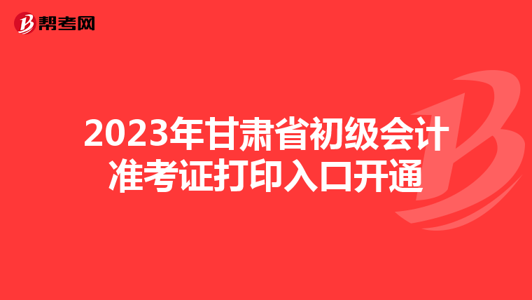 2023年甘肃省初级会计准考证打印入口开通