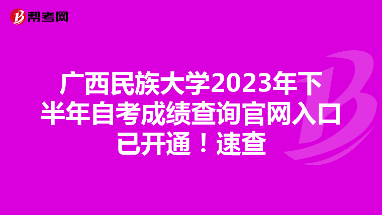 广西民族大学2023年下半年自考成绩查询官网入口已开通！速查