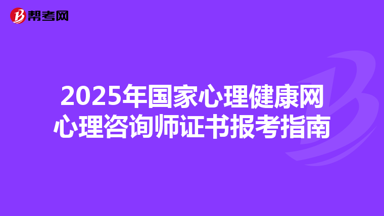 2025年国家心理健康网心理咨询师证书报考指南