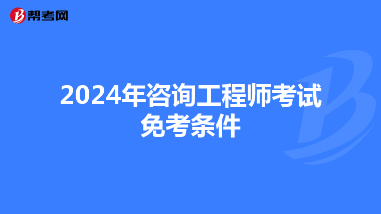 2024年咨询工程师考试免考条件