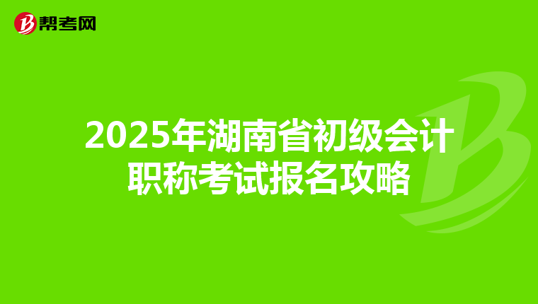 2025年湖南省初级会计职称考试报名攻略