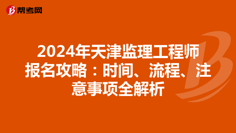 2024年天津监理工程师报名攻略：时间、流程、注意事项全解析