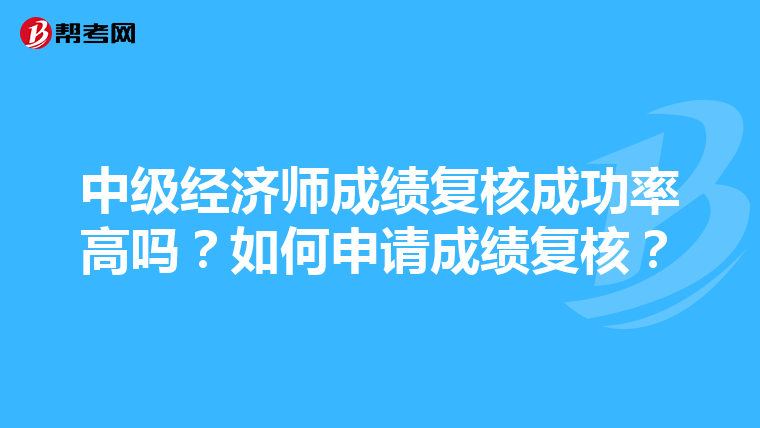 中级经济师成绩复核成功率高吗?如何申请成绩复核?