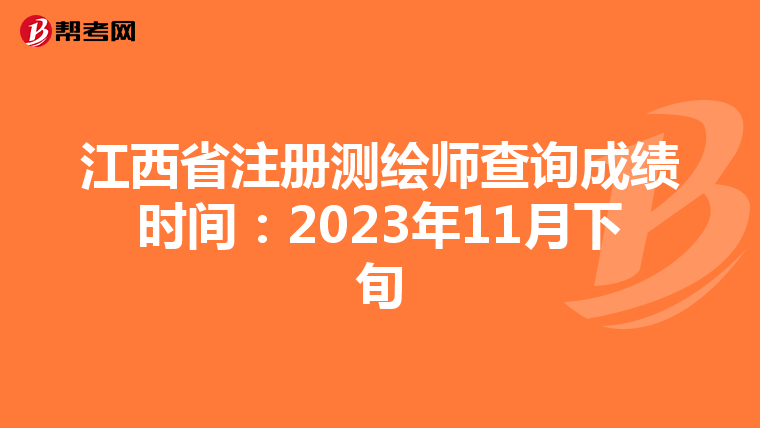 江西省注册测绘师查询成绩时间：2023年11月下旬