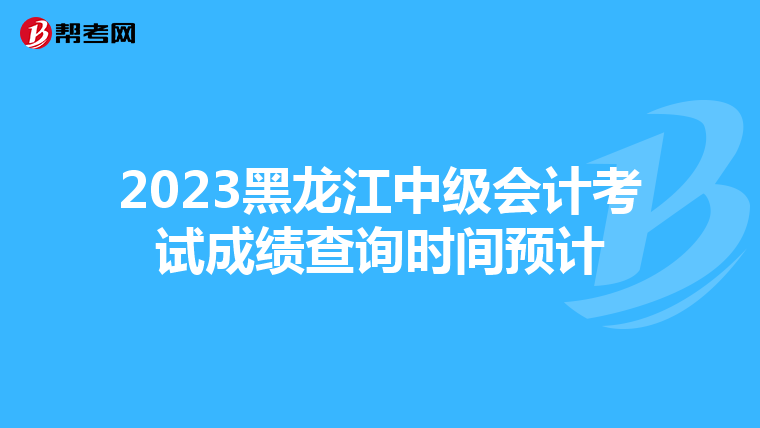 2023黑龙江中级会计考试成绩查询时间预计
