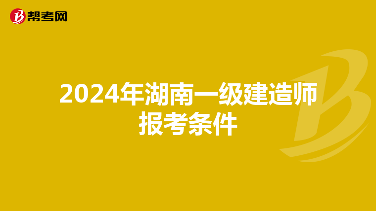 2024年湖南一级建造师报考条件