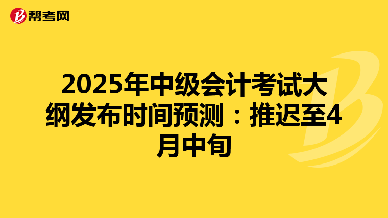 2025年中级会计考试大纲发布时间预测：推迟至4月中旬