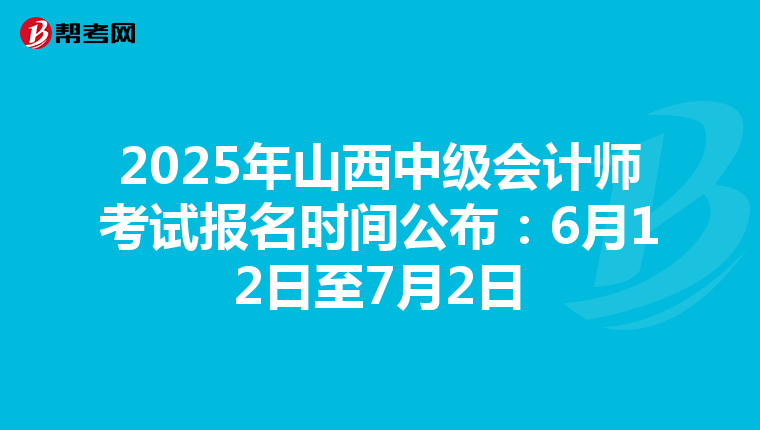 2025年山西中级会计师考试报名时间公布：6月12日至7月2日