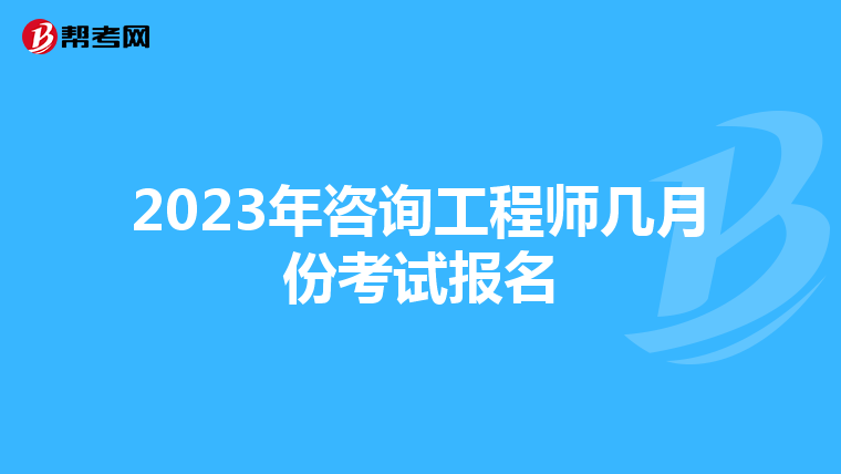 2023年咨询工程师几月份考试报名