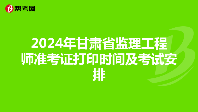 2024年甘肃省监理工程师准考证打印时间及考试安排