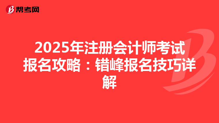 2025年注冊會計師考試報名攻略：錯峰報名技巧詳解
