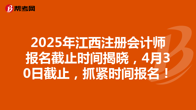 2025年江西注册会计师报名截止时间揭晓，4月30日截止，抓紧时间报名！