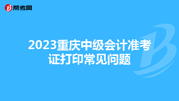 2023重庆中级会计准考证打印常见问题