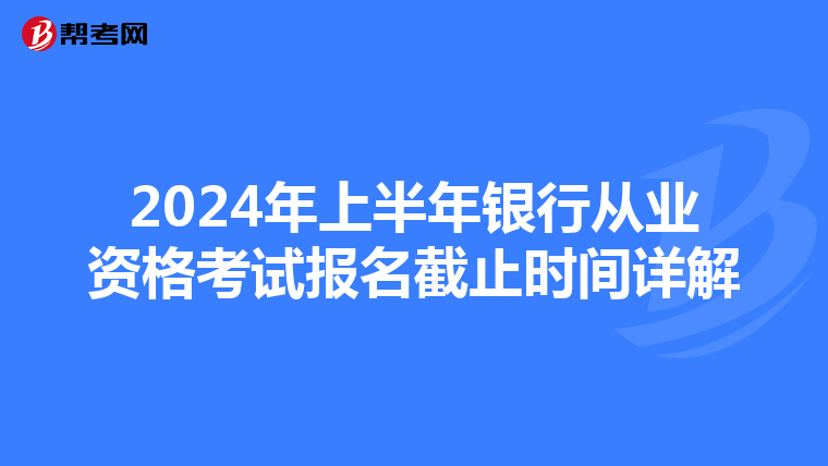 2024年上半年银行从业资格考试报名截止时间详解