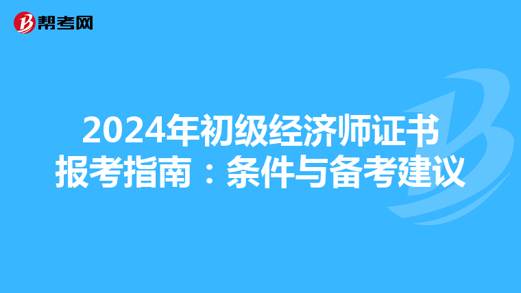 2024年初级经济师证书报考指南：条件与备考建议