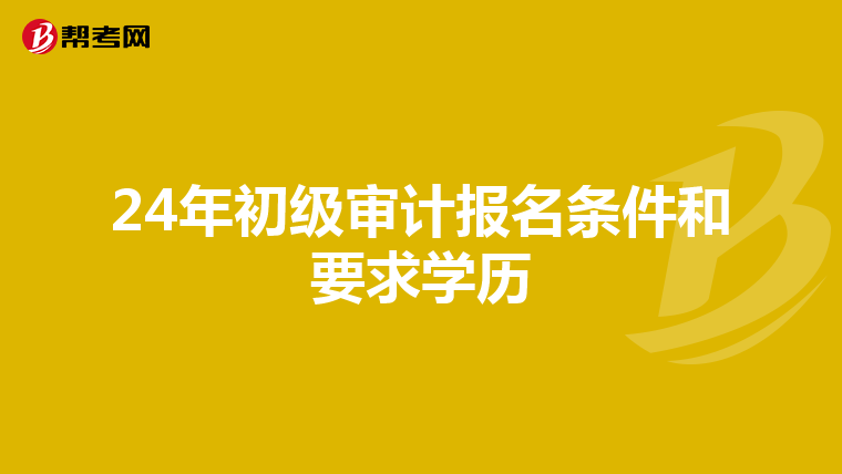 24年初級審計報名條件和要求學(xué)歷