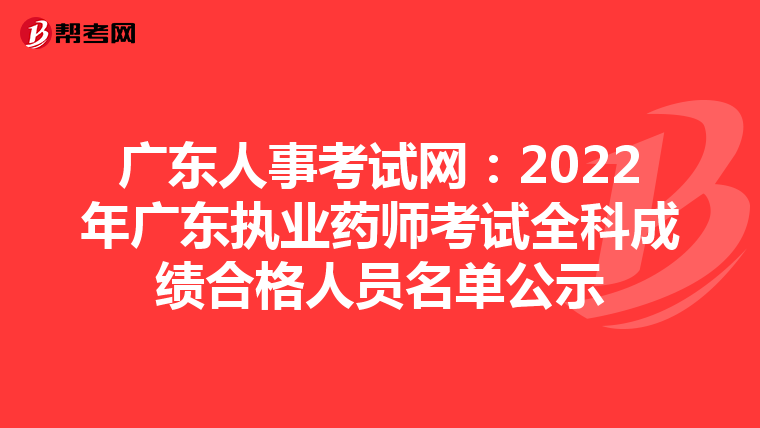 广东人事考试网：2022年广东执业药师考试全科成绩合格人员名单公示