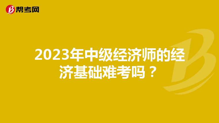 2023年中级经济师的经济基础难考吗？