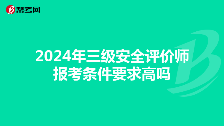 2024年三级安全评价师报考条件要求高吗