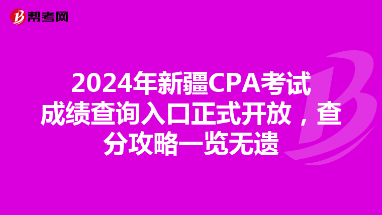2024年新疆CPA考試成績查詢入口正式開放，查分攻略一覽無遺
