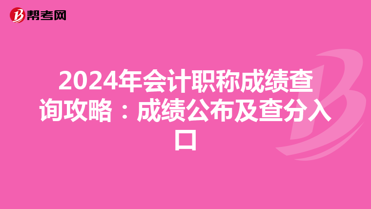 2024年會計職稱成績查詢攻略：成績公布及查分入口
