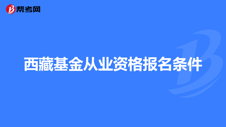西藏基金从业资格报名条件