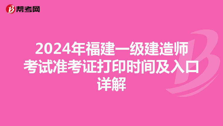 2024年福建一级建造师考试准考证打印时间及入口详解