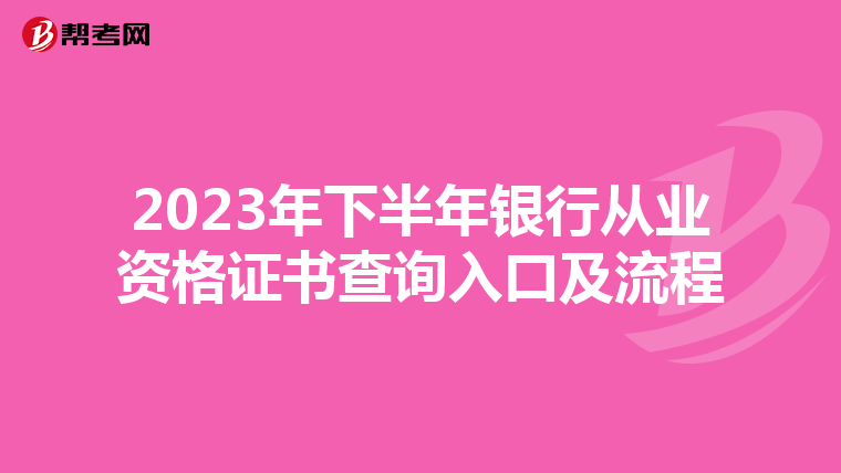 2023年下半年銀行從業(yè)資格證書查詢?nèi)肟诩傲鞒? align=