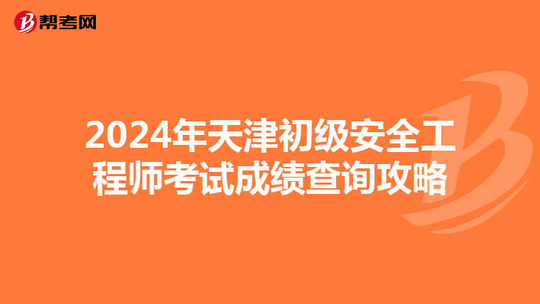2024年天津初级安全工程师考试成绩查询攻略