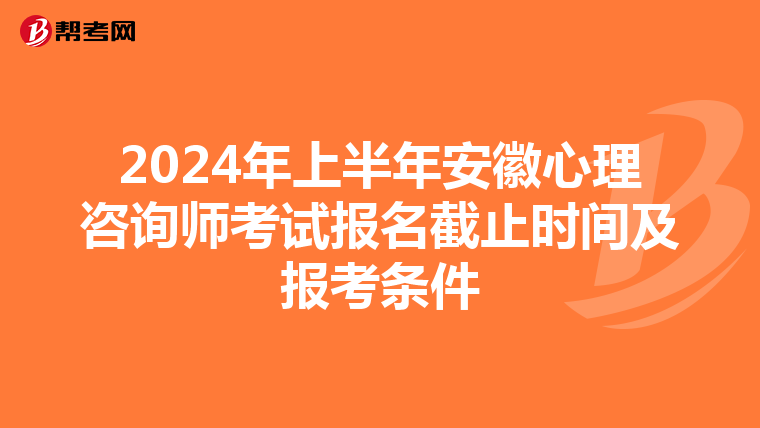 2024年上半年安徽心理咨询师考试报名截止时间及报考条件