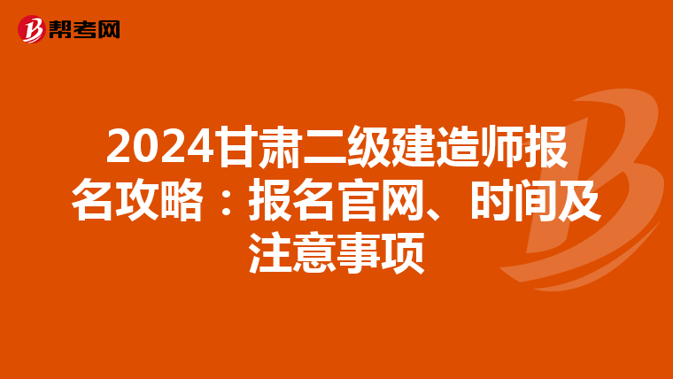 2024甘肃二级建造师报名攻略：报名官网、时间及注意事项