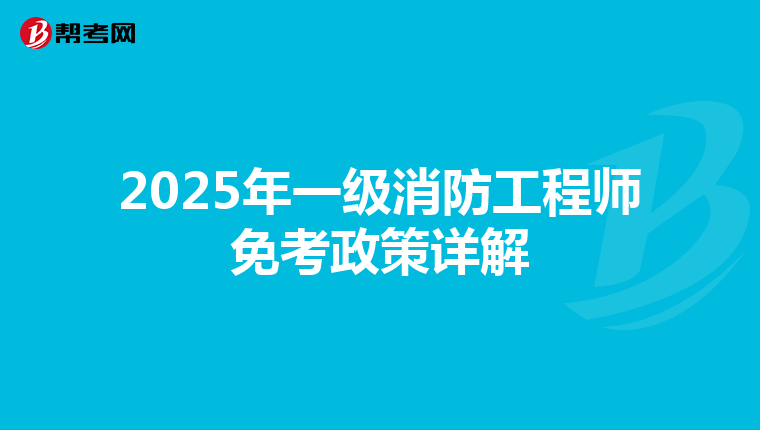 2025年一级消防工程师免考政策详解