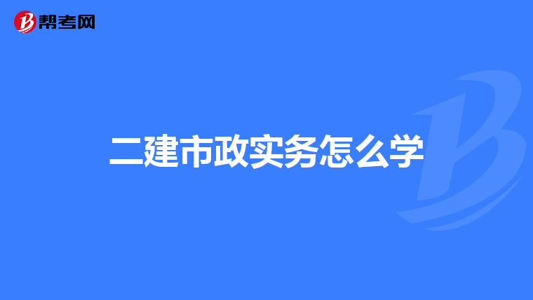 二建市政实务怎么学