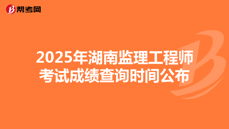 2025年湖南监理工程师考试成绩查询时间公布
