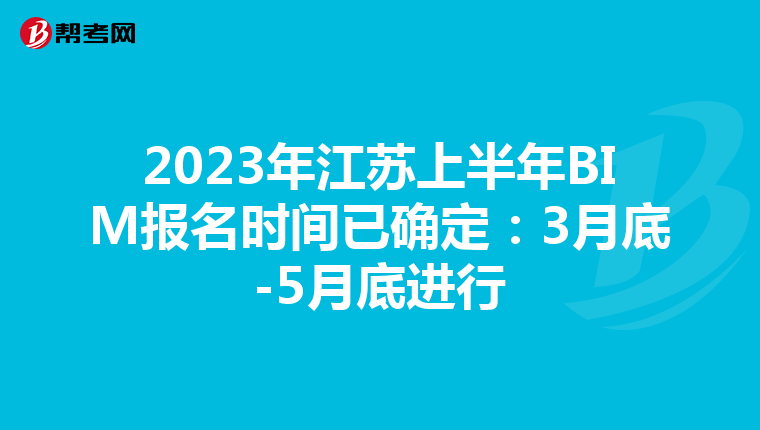 2023年江苏上半年BIM报名时间已确定：3月底-5月底进行