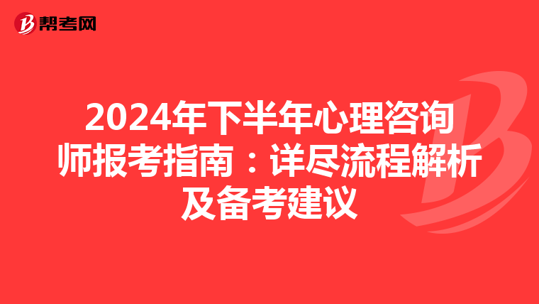 2024年下半年心理咨询师报考指南：详尽流程解析及备考建议
