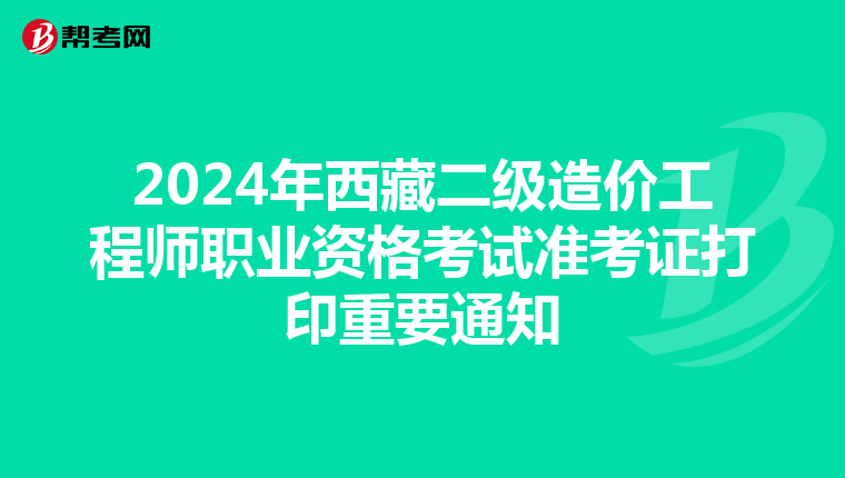 2024年西藏二級造價工程師職業資格考試準考證打印重要通知
