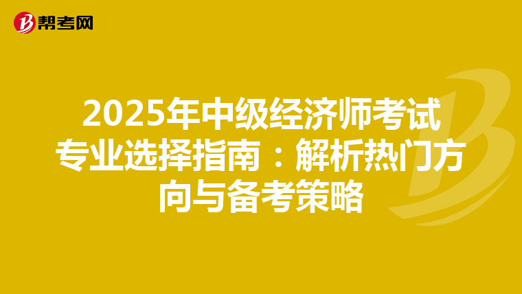 2025年中级经济师考试专业选择指南：解析热门方向与备考策略