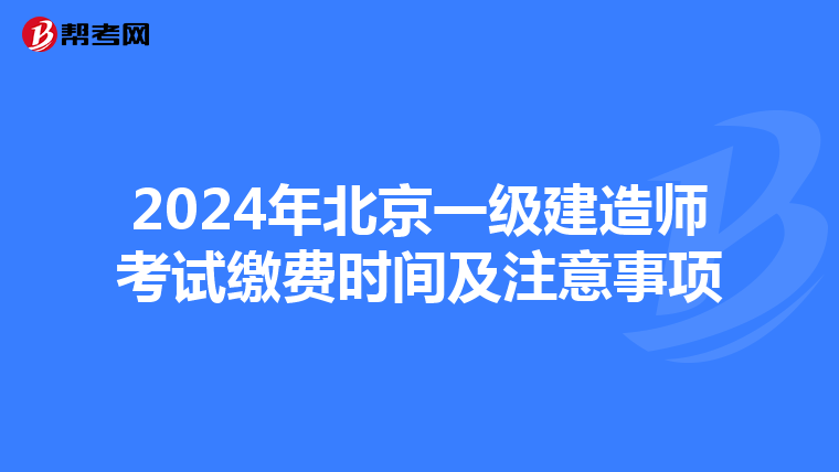 2024年北京一级建造师考试缴费时间及注意事项