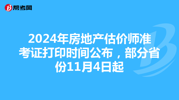 2024年房地产估价师准考证打印时间公布，部分省份11月4日起