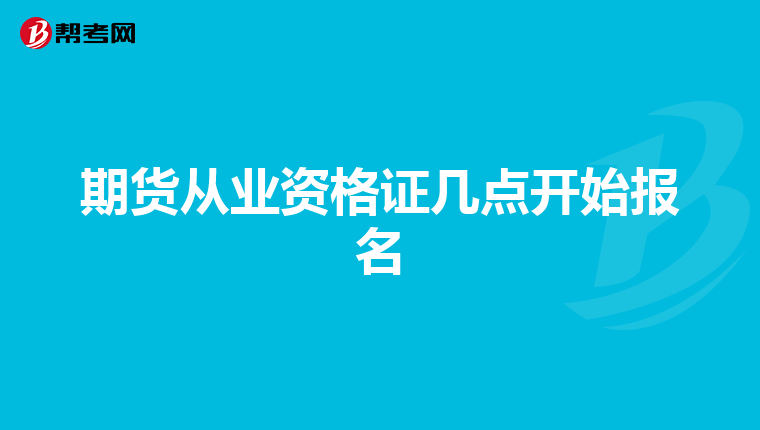 期货从业资格证几点开始报名