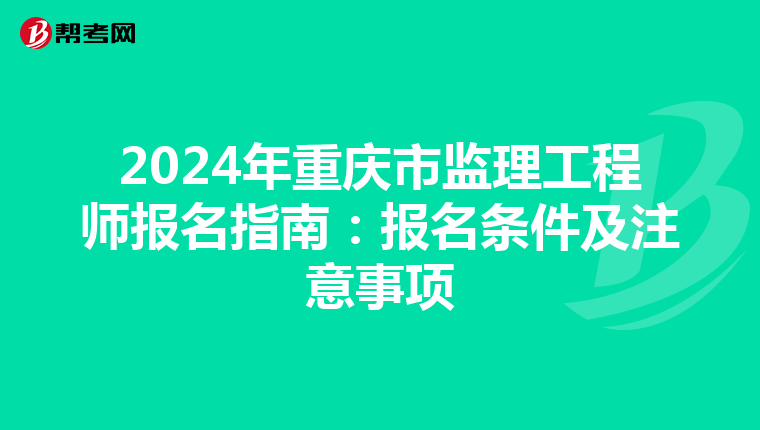 2024年重庆市监理工程师报名指南：报名条件及注意事项