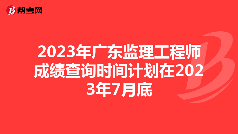 2023年广东监理工程师成绩查询时间计划在2023年7月底