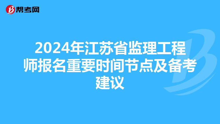 2024年江苏省监理工程师报名重要时间节点及备考建议
