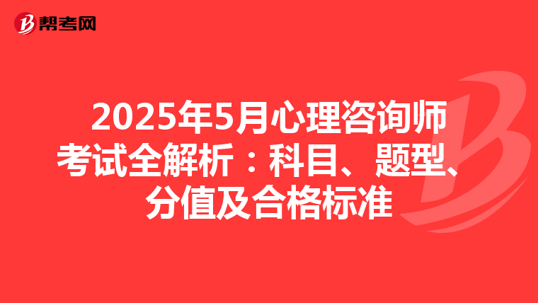 2025年5月心理咨询师考试全解析：科目、题型、分值及合格标准