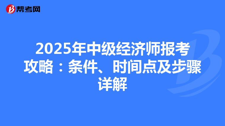 2025年中级经济师报考攻略：条件、时间点及步骤详解